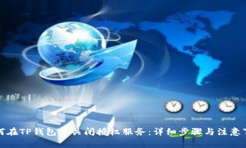 如何在TP钱包中关闭授权服务：详细步骤与注意事项