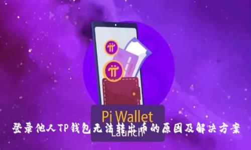登录他人TP钱包无法转出币的原因及解决方案