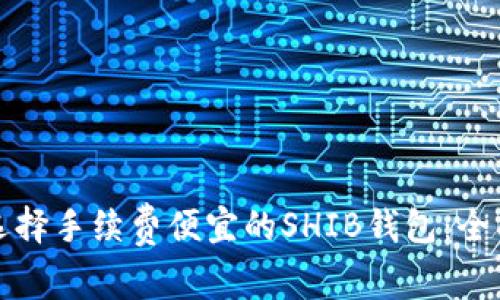 如何选择手续费便宜的SHIB钱包：全面指南
