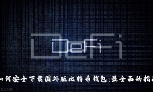 如何安全下载国外版比特币钱包：最全面的指南