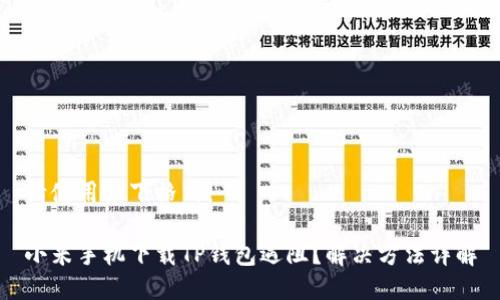 请使用如下格式：

小米手机下载TP钱包遇阻？解决方法详解