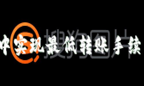  如何在TP钱包中实现最低转账手续费的技巧与方法