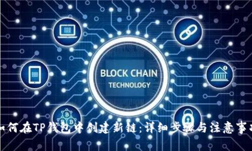 如何在TP钱包中创建新链：详细步骤与注意事项