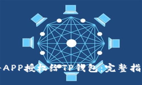 如何安全地将APP授权给TP钱包：完整指南与最佳实践