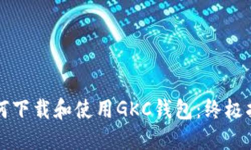 如何下载和使用GKC钱包：终极指南