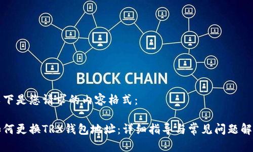 以下是您请求的内容格式：

如何更换TRX钱包地址：详细指导与常见问题解答