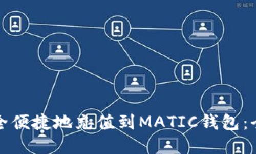 如何安全便捷地充值到MATIC钱包:全面指南