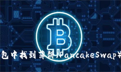 如何在TP钱包中找到薄饼（PancakeSwap）的交易指南
