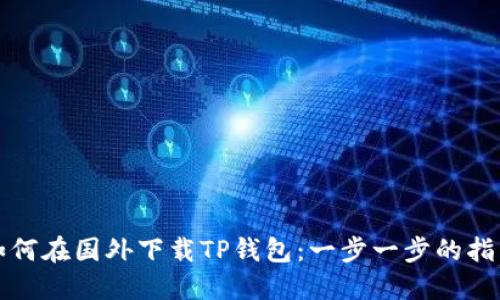 如何在国外下载TP钱包：一步一步的指南