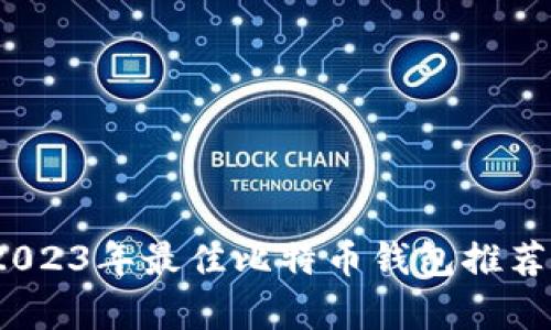 详细解析：2023年最佳比特币钱包推荐及使用指南